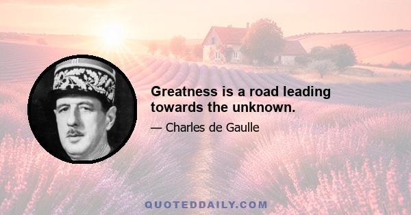 Greatness is a road leading towards the unknown.