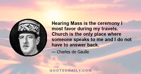 Hearing Mass is the ceremony I most favor during my travels. Church is the only place where someone speaks to me and I do not have to answer back.