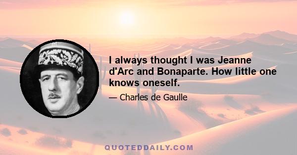 I always thought I was Jeanne d'Arc and Bonaparte. How little one knows oneself.