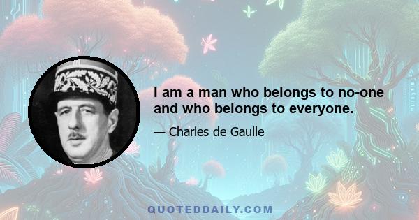 I am a man who belongs to no-one and who belongs to everyone.