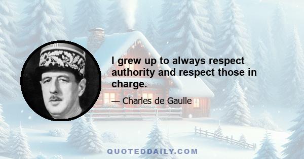 I grew up to always respect authority and respect those in charge.