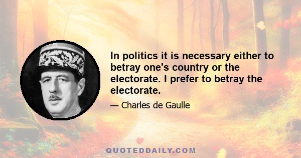 In politics it is necessary either to betray one's country or the electorate. I prefer to betray the electorate.