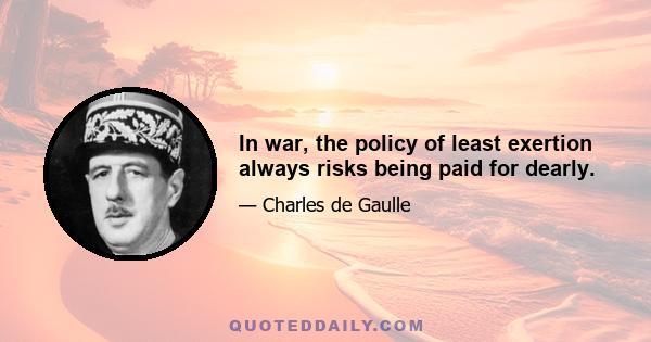 In war, the policy of least exertion always risks being paid for dearly.