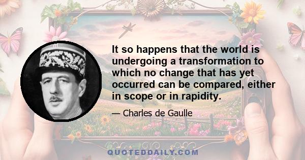 It so happens that the world is undergoing a transformation to which no change that has yet occurred can be compared, either in scope or in rapidity.