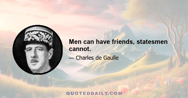 Men can have friends, statesmen cannot.