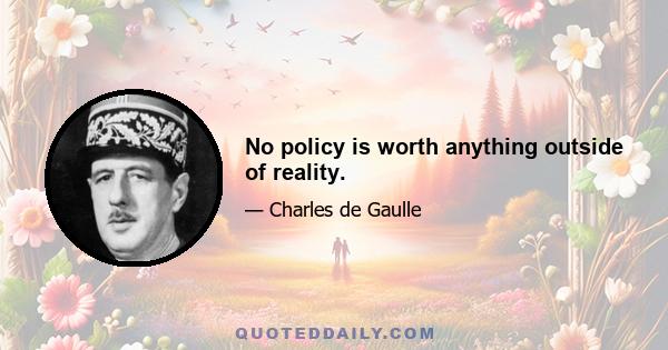 No policy is worth anything outside of reality.