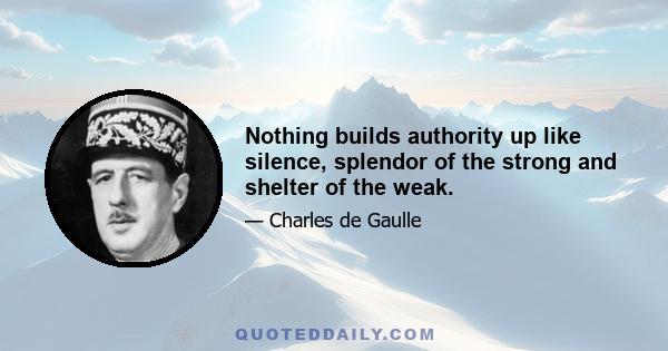 Nothing builds authority up like silence, splendor of the strong and shelter of the weak.