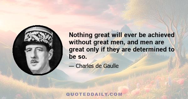 Nothing great will ever be achieved without great men, and men are great only if they are determined to be so.