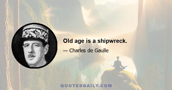 Old age is a shipwreck.