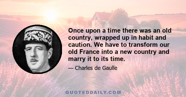 Once upon a time there was an old country, wrapped up in habit and caution. We have to transform our old France into a new country and marry it to its time.