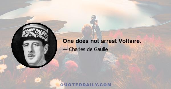 One does not arrest Voltaire.