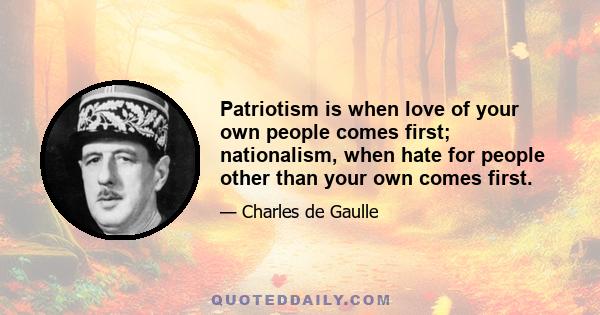 Patriotism is when love of your own people comes first; nationalism, when hate for people other than your own comes first.