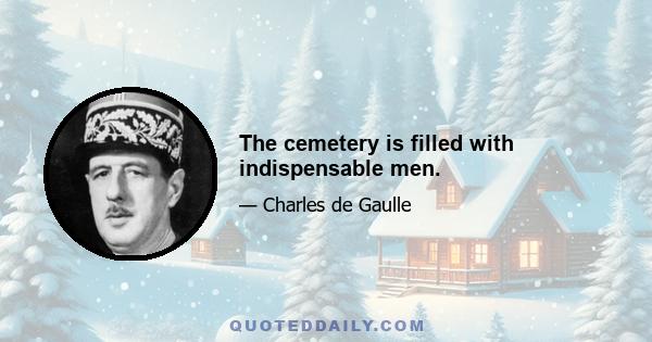 The cemetery is filled with indispensable men.