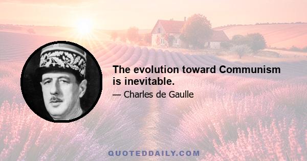 The evolution toward Communism is inevitable.