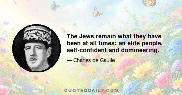 The Jews remain what they have been at all times: an elite people, self-confident and domineering.