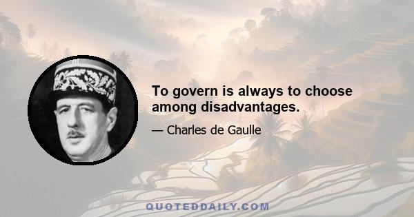 To govern is always to choose among disadvantages.