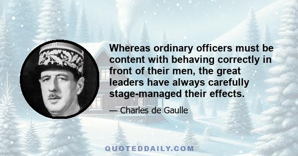 Whereas ordinary officers must be content with behaving correctly in front of their men, the great leaders have always carefully stage-managed their effects.