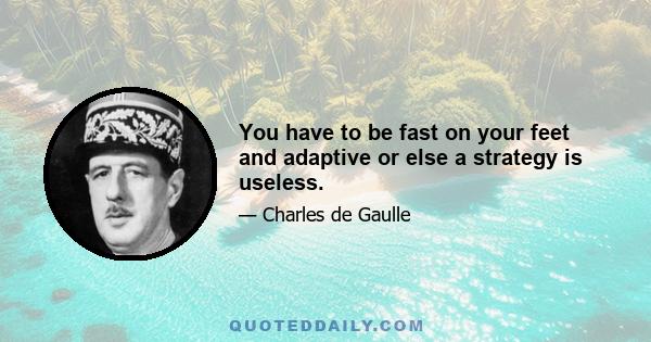 You have to be fast on your feet and adaptive or else a strategy is useless.