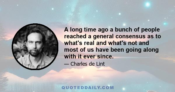 A long time ago a bunch of people reached a general consensus as to what's real and what's not and most of us have been going along with it ever since.