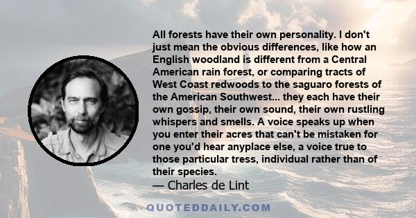 All forests have their own personality. I don't just mean the obvious differences, like how an English woodland is different from a Central American rain forest, or comparing tracts of West Coast redwoods to the saguaro 