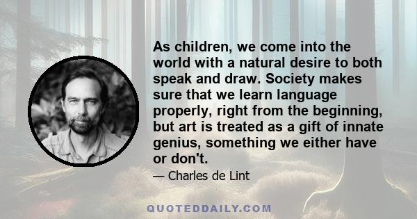 As children, we come into the world with a natural desire to both speak and draw. Society makes sure that we learn language properly, right from the beginning, but art is treated as a gift of innate genius, something we 