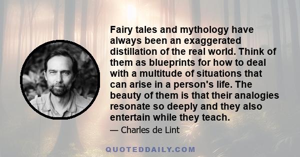 Fairy tales and mythology have always been an exaggerated distillation of the real world. Think of them as blueprints for how to deal with a multitude of situations that can arise in a person's life. The beauty of them