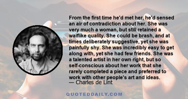 From the first time he'd met her, he'd sensed an air of contradiction about her. She was very much a woman, but still retained a waiflike quality. She could be brash, and at times deliberately suggestive, yet she was