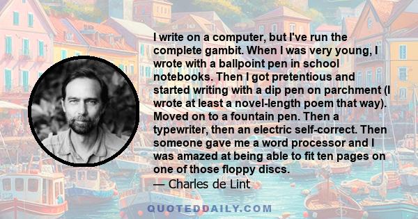 I write on a computer, but I've run the complete gambit. When I was very young, I wrote with a ballpoint pen in school notebooks. Then I got pretentious and started writing with a dip pen on parchment (I wrote at least