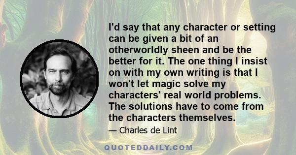 I'd say that any character or setting can be given a bit of an otherworldly sheen and be the better for it. The one thing I insist on with my own writing is that I won't let magic solve my characters' real world