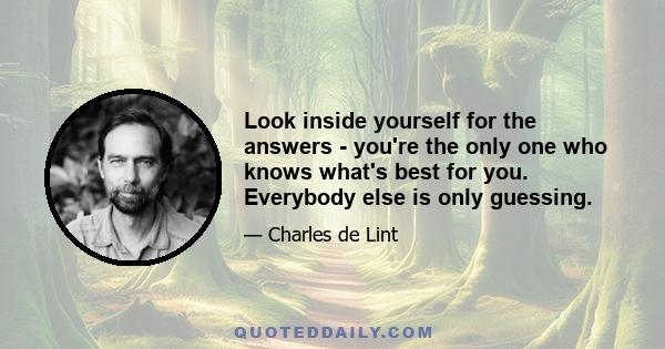 Look inside yourself for the answers - you're the only one who knows what's best for you. Everybody else is only guessing.