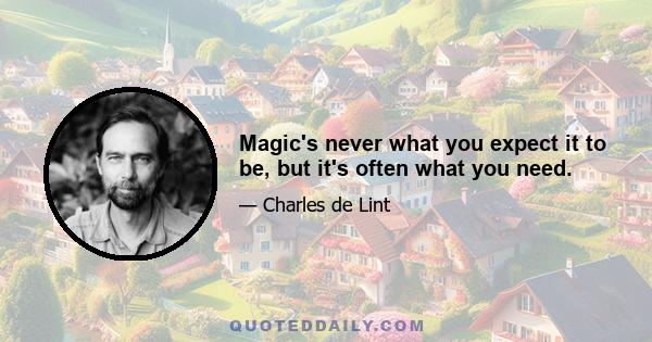 Magic's never what you expect it to be, but it's often what you need.