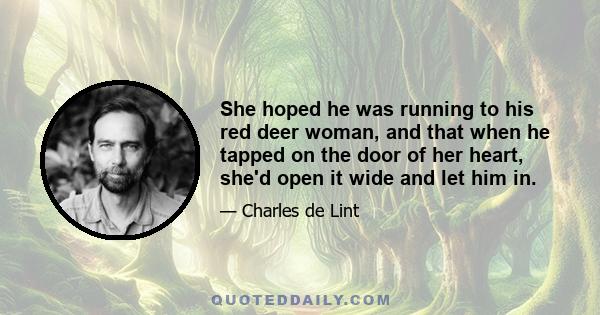 She hoped he was running to his red deer woman, and that when he tapped on the door of her heart, she'd open it wide and let him in.