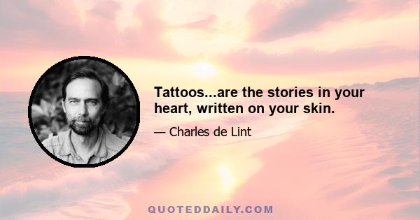 Tattoos...are the stories in your heart, written on your skin.