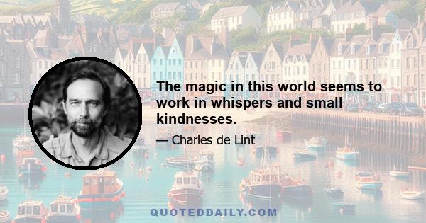 The magic in this world seems to work in whispers and small kindnesses.