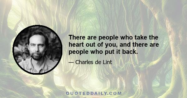 There are people who take the heart out of you, and there are people who put it back.