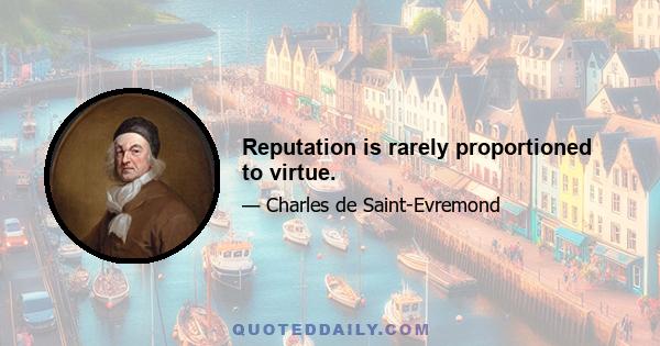 Reputation is rarely proportioned to virtue.