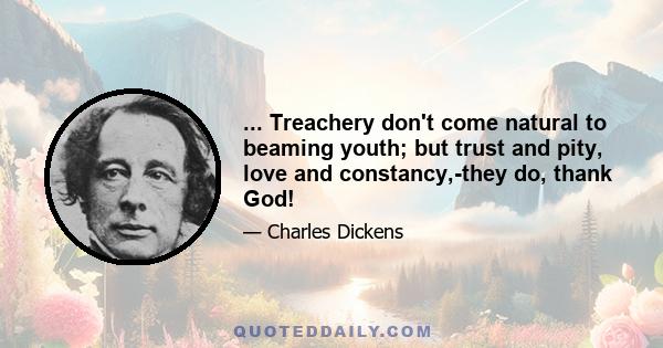 ... Treachery don't come natural to beaming youth; but trust and pity, love and constancy,-they do, thank God!