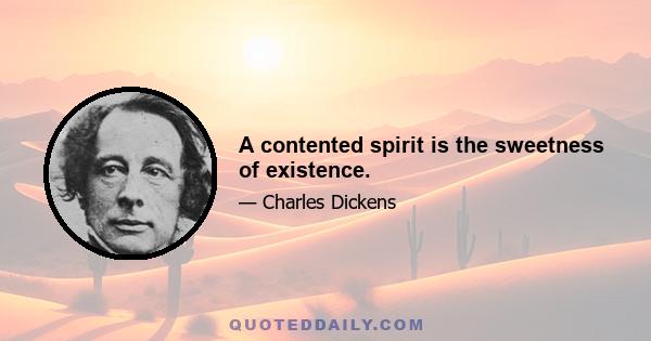 A contented spirit is the sweetness of existence.