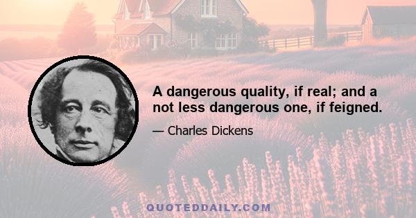 A dangerous quality, if real; and a not less dangerous one, if feigned.