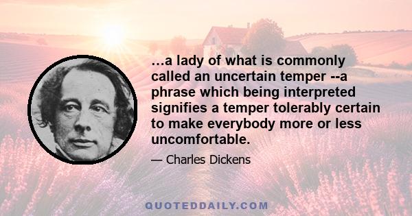 …a lady of what is commonly called an uncertain temper --a phrase which being interpreted signifies a temper tolerably certain to make everybody more or less uncomfortable.