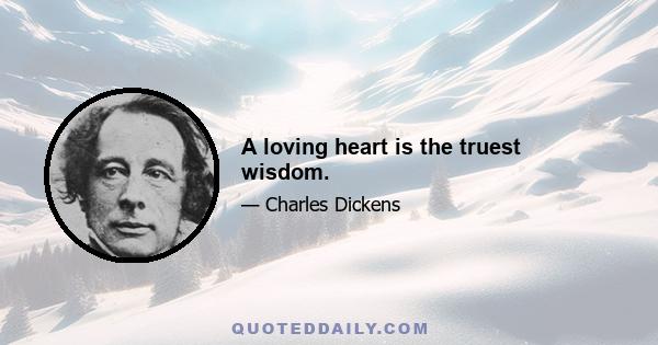 A loving heart is the truest wisdom.