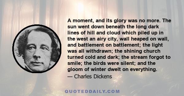 A moment, and its glory was no more. The sun went down beneath the long dark lines of hill and cloud which piled up in the west an airy city, wall heaped on wall, and battlement on battlement; the light was all