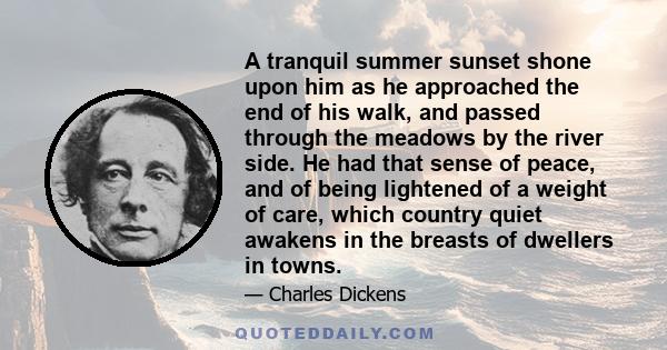 A tranquil summer sunset shone upon him as he approached the end of his walk, and passed through the meadows by the river side. He had that sense of peace, and of being lightened of a weight of care, which country quiet 