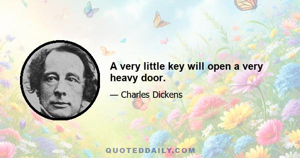 A very little key will open a very heavy door.