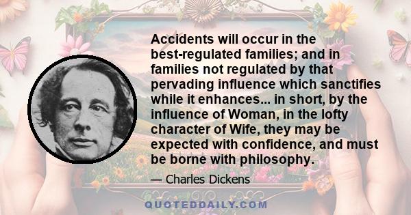 Accidents will occur in the best-regulated families; and in families not regulated by that pervading influence which sanctifies while it enhances... in short, by the influence of Woman, in the lofty character of Wife,