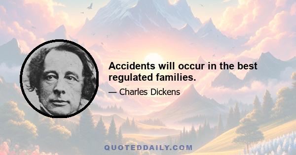 Accidents will occur in the best regulated families.