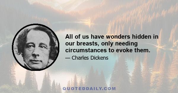 All of us have wonders hidden in our breasts, only needing circumstances to evoke them.