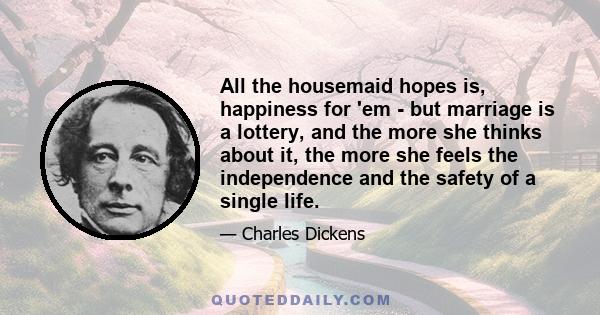 All the housemaid hopes is, happiness for 'em - but marriage is a lottery, and the more she thinks about it, the more she feels the independence and the safety of a single life.