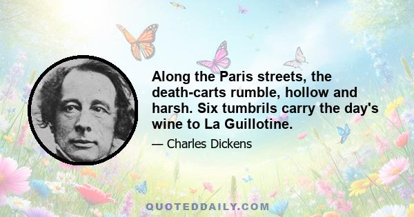 Along the Paris streets, the death-carts rumble, hollow and harsh. Six tumbrils carry the day's wine to La Guillotine.