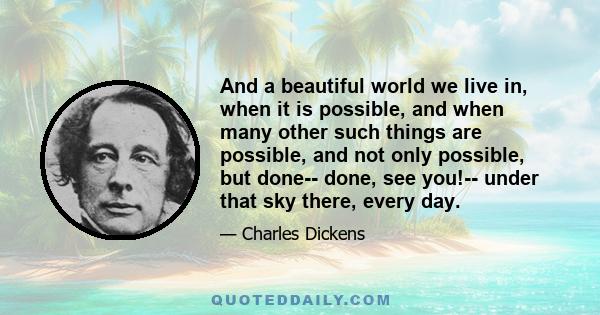 And a beautiful world we live in, when it is possible, and when many other such things are possible, and not only possible, but done-- done, see you!-- under that sky there, every day.